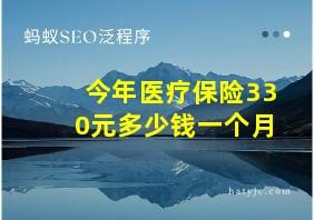 今年医疗保险330元多少钱一个月