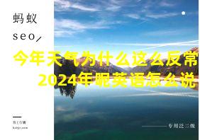 今年天气为什么这么反常2024年呢英语怎么说