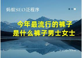 今年最流行的裤子是什么裤子男士女士