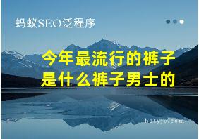 今年最流行的裤子是什么裤子男士的