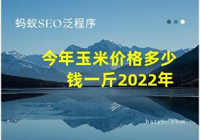 今年玉米价格多少钱一斤2022年