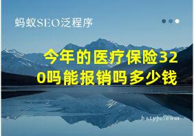 今年的医疗保险320吗能报销吗多少钱