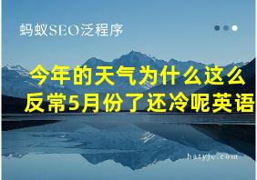 今年的天气为什么这么反常5月份了还冷呢英语