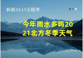 今年雨水多吗2021北方冬季天气