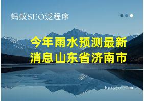 今年雨水预测最新消息山东省济南市