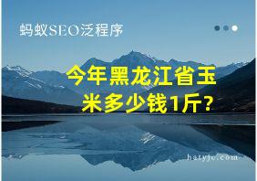 今年黑龙江省玉米多少钱1斤?