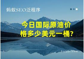 今日国际原油价格多少美元一桶?