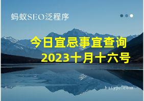 今日宜忌事宜查询2023十月十六号