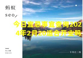 今日宜忌事宜查询2024年2月20适合开业吗