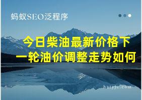 今日柴油最新价格下一轮油价调整走势如何