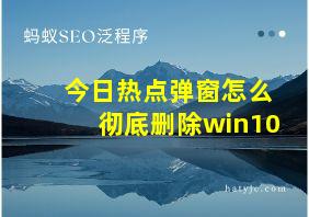 今日热点弹窗怎么彻底删除win10