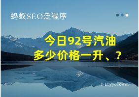 今日92号汽油多少价格一升、?