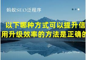 以下哪种方式可以提升信用升级效率的方法是正确的