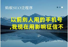 以前别人用的手机号,我现在用影响征信不