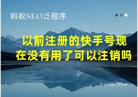 以前注册的快手号现在没有用了可以注销吗