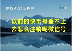 以前的快手号登不上去怎么注销呢微信号