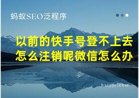 以前的快手号登不上去怎么注销呢微信怎么办