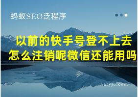 以前的快手号登不上去怎么注销呢微信还能用吗