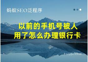 以前的手机号被人用了怎么办理银行卡