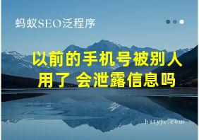 以前的手机号被别人用了 会泄露信息吗