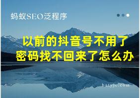 以前的抖音号不用了密码找不回来了怎么办