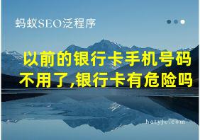 以前的银行卡手机号码不用了,银行卡有危险吗