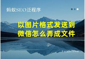 以图片格式发送到微信怎么弄成文件