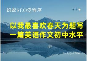 以我最喜欢春天为题写一篇英语作文初中水平