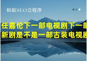 任嘉伦下一部电视剧下一部新剧是不是一部古装电视剧