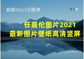 任嘉伦图片2021最新图片壁纸高清竖屏