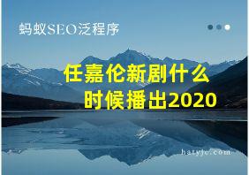 任嘉伦新剧什么时候播出2020