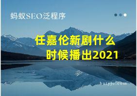 任嘉伦新剧什么时候播出2021