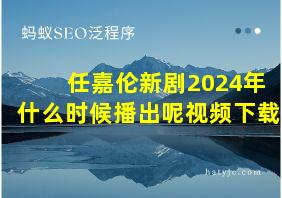 任嘉伦新剧2024年什么时候播出呢视频下载