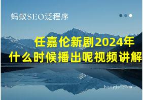 任嘉伦新剧2024年什么时候播出呢视频讲解