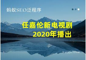 任嘉伦新电视剧2020年播出