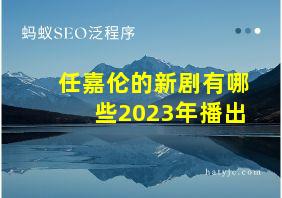 任嘉伦的新剧有哪些2023年播出