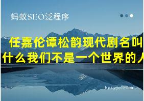 任嘉伦谭松韵现代剧名叫什么我们不是一个世界的人