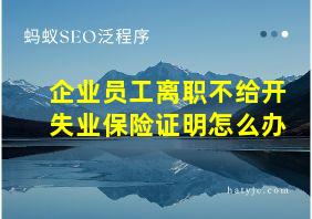 企业员工离职不给开失业保险证明怎么办