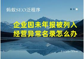 企业因未年报被列入经营异常名录怎么办