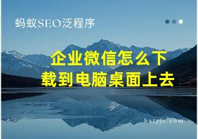 企业微信怎么下载到电脑桌面上去