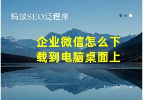 企业微信怎么下载到电脑桌面上