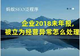 企业2018未年报,被立为经营异常怎么处理