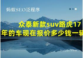 众泰新款suv路虎17年的车现在报价多少钱一辆