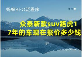 众泰新款suv路虎17年的车现在报价多少钱