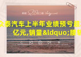 众泰汽车上半年业绩预亏超2.7亿元,销量“腰斩”近五成