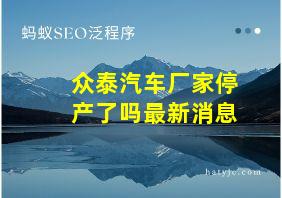 众泰汽车厂家停产了吗最新消息