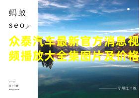 众泰汽车最新官方消息视频播放大全集图片及价格