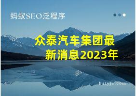 众泰汽车集团最新消息2023年