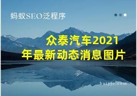 众泰汽车2021年最新动态消息图片