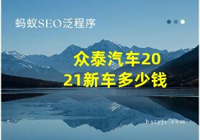 众泰汽车2021新车多少钱